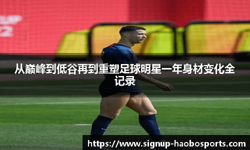 从巅峰到低谷再到重塑足球明星一年身材变化全记录