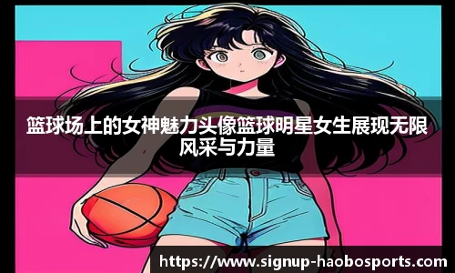 篮球场上的女神魅力头像篮球明星女生展现无限风采与力量