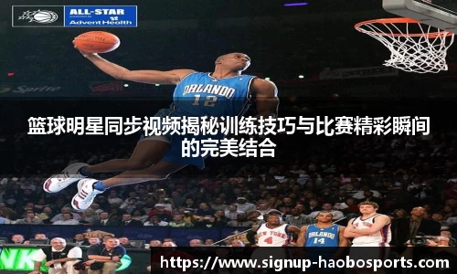 篮球明星同步视频揭秘训练技巧与比赛精彩瞬间的完美结合
